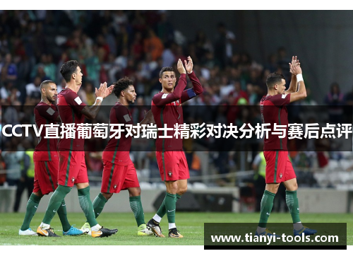 CCTV直播葡萄牙对瑞士精彩对决分析与赛后点评