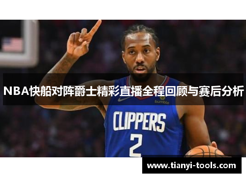 NBA快船对阵爵士精彩直播全程回顾与赛后分析