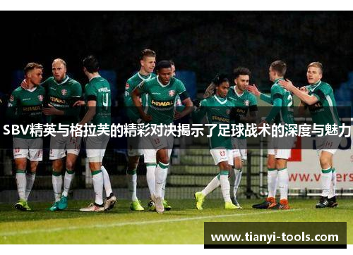 SBV精英与格拉芙的精彩对决揭示了足球战术的深度与魅力