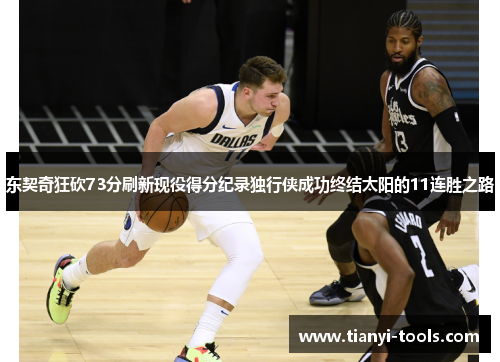 东契奇狂砍73分刷新现役得分纪录独行侠成功终结太阳的11连胜之路