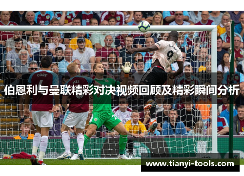 伯恩利与曼联精彩对决视频回顾及精彩瞬间分析