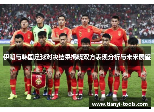 伊朗与韩国足球对决结果揭晓双方表现分析与未来展望