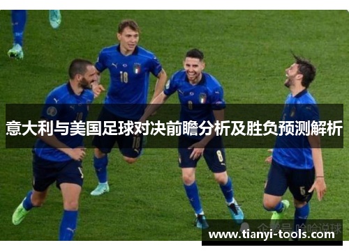 意大利与美国足球对决前瞻分析及胜负预测解析