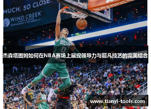 杰森塔图姆如何在NBA赛场上展现领导力与超凡技艺的完美结合