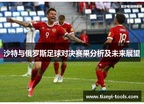 沙特与俄罗斯足球对决赛果分析及未来展望